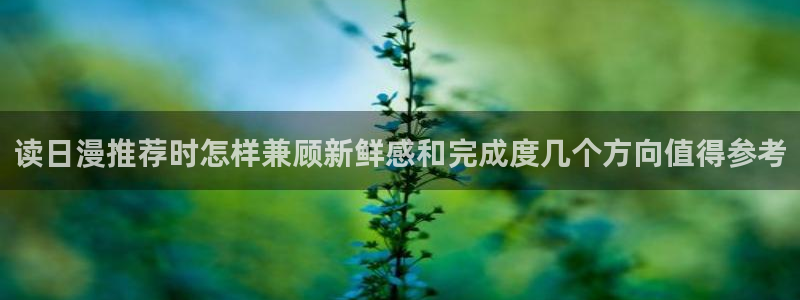 樱花日语实用口语：读日漫推荐时怎样兼顾新鲜感和完成度几个方向值得参考