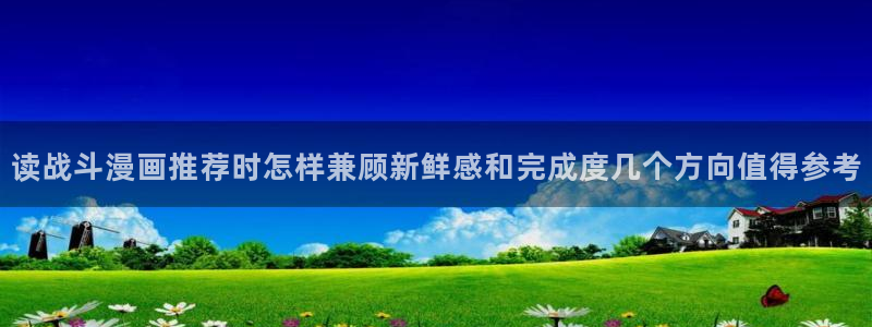 樱花日语句型大全：读战斗漫画推荐时怎样兼顾新鲜感和完成度几个方向值得参考