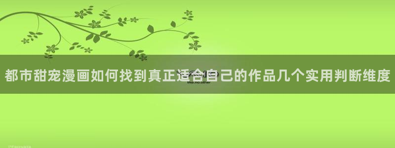 樱花日语N5:都市甜宠漫画如何找到真正适合自己的作品几个实用判断维度